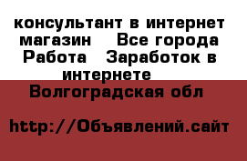 консультант в интернет магазин  - Все города Работа » Заработок в интернете   . Волгоградская обл.